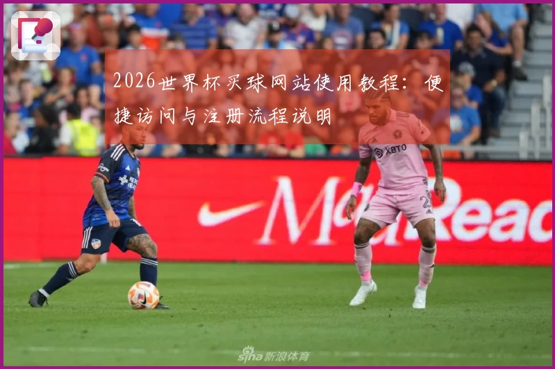 2026世界杯买球网站使用教程：便捷访问与注册流程说明