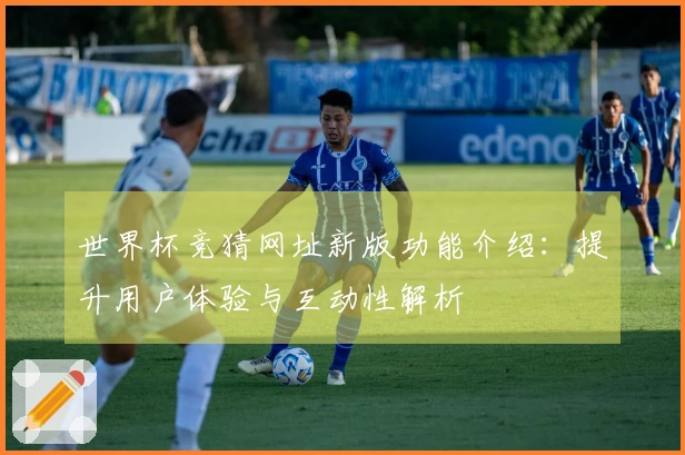 世界杯竞猜网址新版功能介绍：提升用户体验与互动性解析