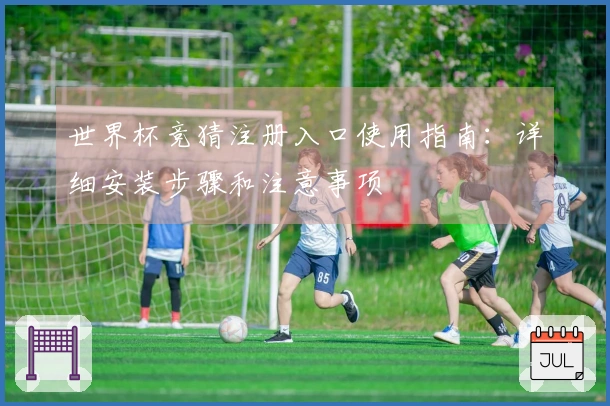 世界杯竞猜注册入口使用指南：详细安装步骤和注意事项