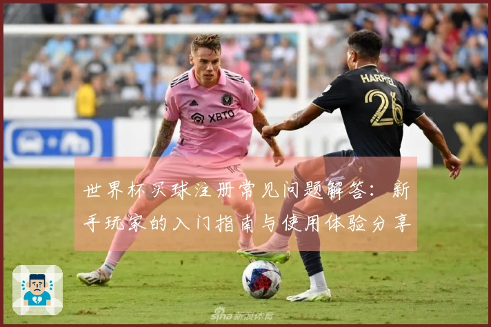 世界杯买球注册常见问题解答：新手玩家的入门指南与使用体验分享