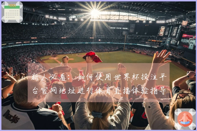 新人必看：如何使用世界杯投注平台官网地址进行体育直播体验指导