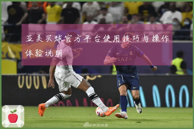 亚美买球官方平台使用技巧与操作体验说明