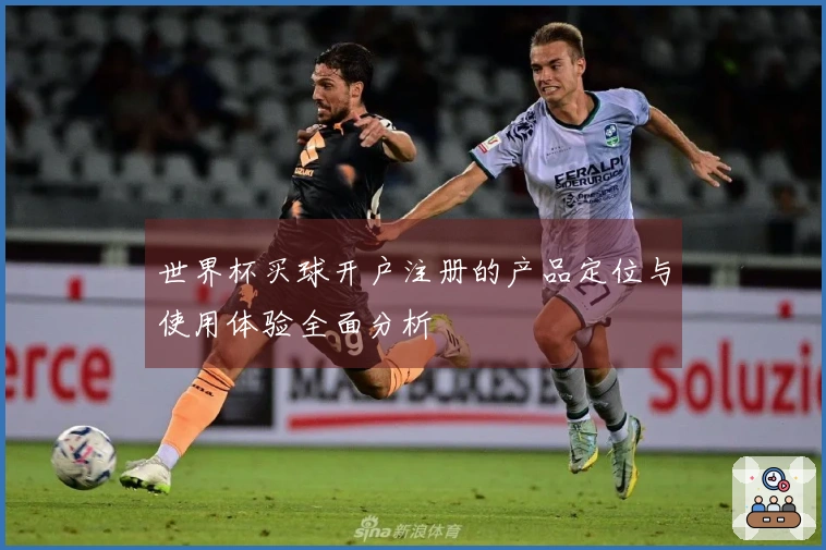 世界杯买球开户注册的产品定位与使用体验全面分析