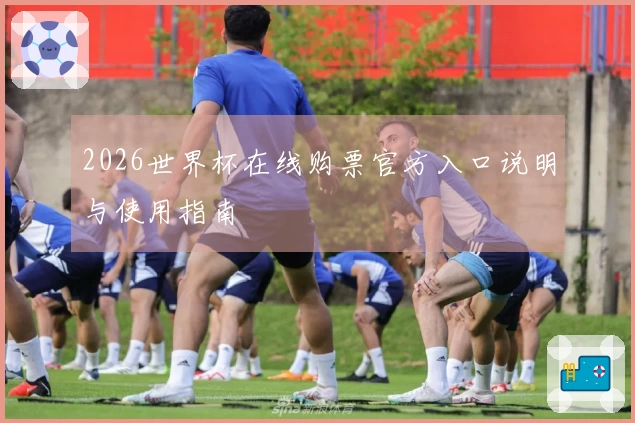 2026世界杯在线购票官方入口说明与使用指南