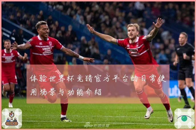 体验世界杯竞猜官方平台的日常使用场景与功能介绍