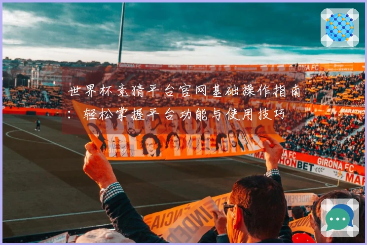 世界杯竞猜平台官网基础操作指南：轻松掌握平台功能与使用技巧