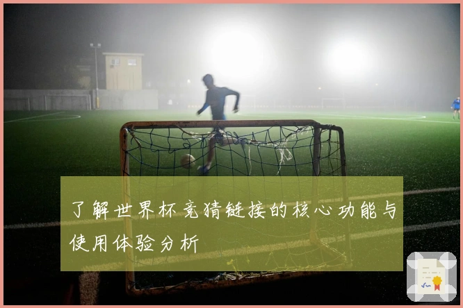 了解世界杯竞猜链接的核心功能与使用体验分析
