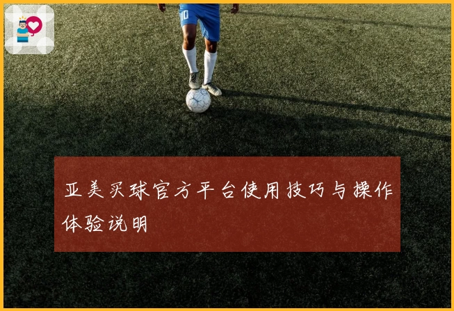 亚美买球官方平台使用技巧与操作体验说明