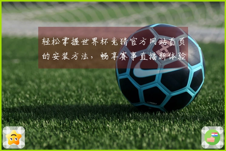 轻松掌握世界杯竞猜官方网站首页的安装方法，畅享赛事直播新体验