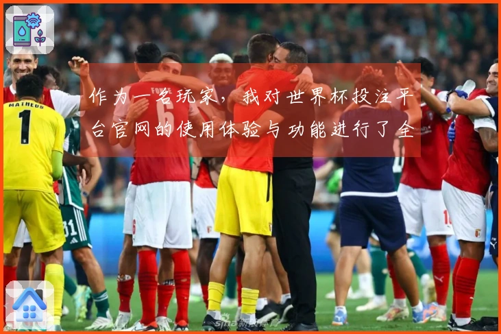 作为一名玩家，我对世界杯投注平台官网的使用体验与功能进行了全面评测