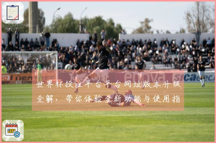 世界杯投注平台平台网址版本升级全解，带你体验全新功能与使用指南