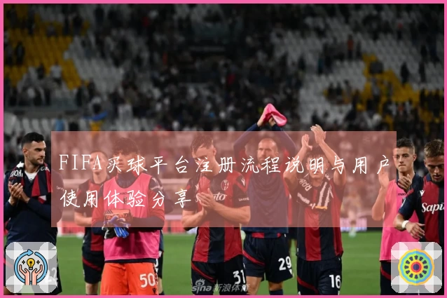 FIFA买球平台注册流程说明与用户使用体验分享