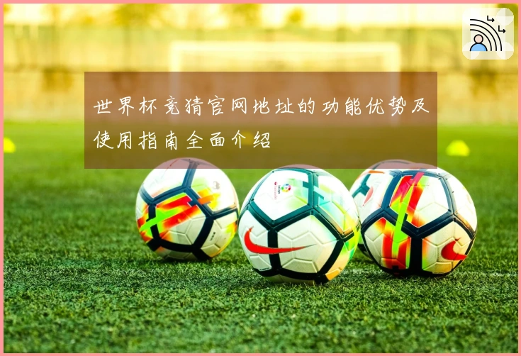 世界杯竞猜官网地址的功能优势及使用指南全面介绍