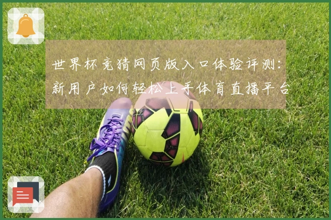 世界杯竞猜网页版入口体验评测：新用户如何轻松上手体育直播平台功能