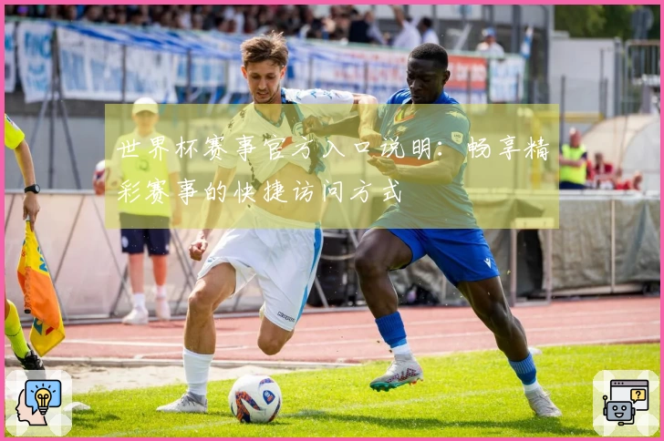 世界杯赛事官方入口说明：畅享精彩赛事的快捷访问方式