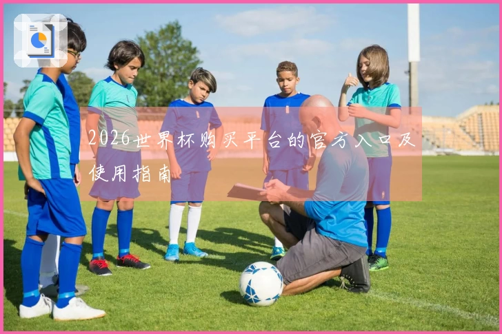 2026世界杯购买平台的官方入口及使用指南